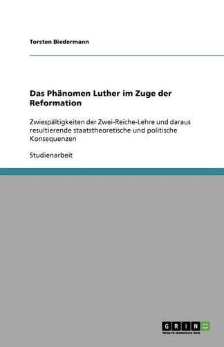 Cover image for Das Phanomen Luther im Zuge der Reformation: Zwiespaltigkeiten der Zwei-Reiche-Lehre und daraus resultierende staatstheoretische und politische Konsequenzen
