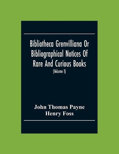 Bibliotheca Grenvilliana Or Bibliographical Notices Of Rare And Curious Books; Forming Part Of The Library Of The Right Hon. Thomas Grenville (Volume I)