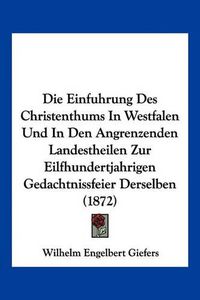 Cover image for Die Einfuhrung Des Christenthums in Westfalen Und in Den Angrenzenden Landestheilen Zur Eilfhundertjahrigen Gedachtnissfeier Derselben (1872)