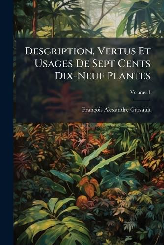 Cover image for Description, Vertus Et Usages de Sept Cents Dix-Neuf Plantes, Volume 1