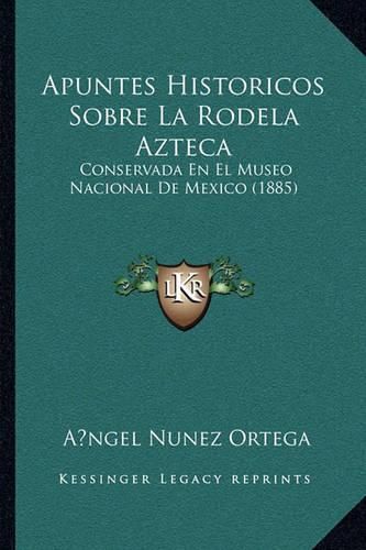 Cover image for Apuntes Historicos Sobre La Rodela Azteca: Conservada En El Museo Nacional de Mexico (1885)