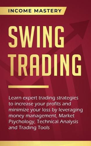 Cover image for Swing Trading: Learn expert trading strategies to increase your profits and minimize your loss by leveraging money management, Market Psychology, Technical Analysis and Trading Tools