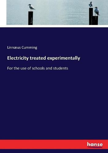 Cover image for Electricity treated experimentally: For the use of schools and students