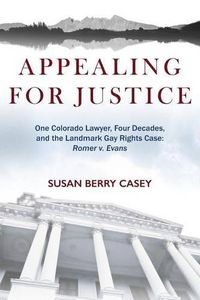 Cover image for Appealing For Justice: One Lawyer, Four Decades and the Landmark Gay Rights Case: Romer v. Evans