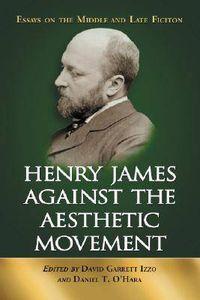 Cover image for Henry James Against the Aesthetic Movement: Essays on the Middle and Late Fiction