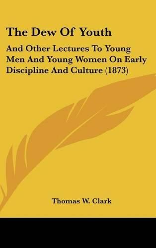 The Dew of Youth: And Other Lectures to Young Men and Young Women on Early Discipline and Culture (1873)