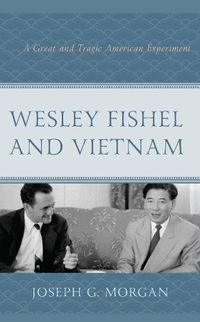 Cover image for Wesley Fishel and Vietnam: A Great and Tragic American Experiment