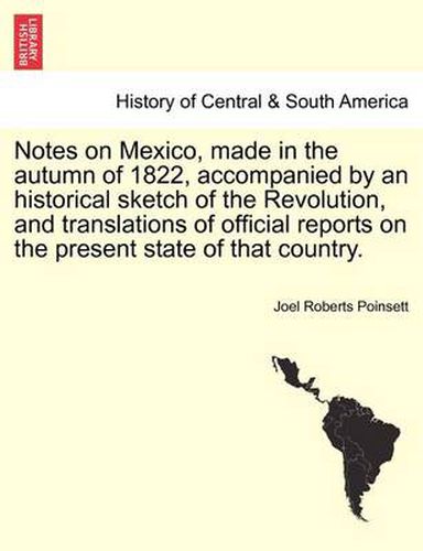 Cover image for Notes on Mexico, Made in the Autumn of 1822, Accompanied by an Historical Sketch of the Revolution, and Translations of Official Reports on the Present State of That Country.