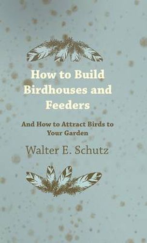 Cover image for How To Build Birdhouses And Feeders - And How To Attract Birds To Your Garden