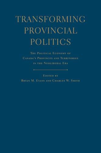 Transforming Provincial Politics: The Political Economy of Canada's Provinces and Territories in the Neoliberal Era