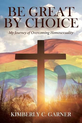 Cover image for Be Great by Choice: My Journey of Overcoming Homosexuality