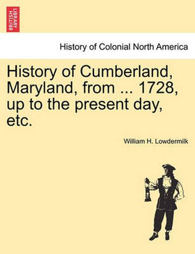 Cover image for History of Cumberland, Maryland, from ... 1728, up to the present day, etc.