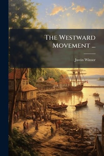 Cover image for The Westward Movement ...: The Colonies and the Republic West of the Alleghanies, 1763-1798