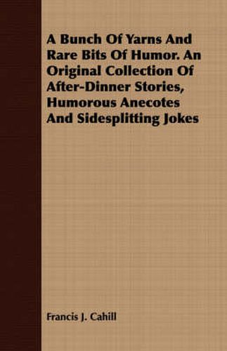 Cover image for A Bunch Of Yarns And Rare Bits Of Humor. An Original Collection Of After-Dinner Stories, Humorous Anecotes And Sidesplitting Jokes