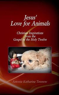 Cover image for Jesus' Love for Animals: Christian Inspirations from the Gospel of the Holy Twelve, Gospel of the Nazarenes