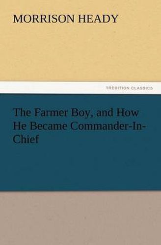 Cover image for The Farmer Boy, and How He Became Commander-In-Chief