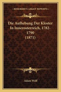 Cover image for Die Aufhebung Der Kloster in Innerosterreich, 1782-1790 (1871)