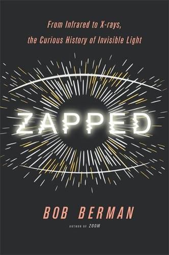 Cover image for Zapped: From Infrared to X-rays, the Curious History of Invisible Light