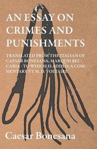 Cover image for An Essay On Crimes And Punishments, Translated From The Italien Of Ceasar Bonesana, Marquis Beccaria. To Which Is Added, A Commentary By M. D. Voltaire. Translated From The French, By Edward D. Ingraham