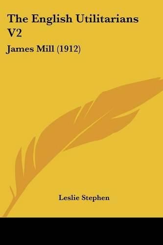 The English Utilitarians V2: James Mill (1912)