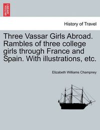 Cover image for Three Vassar Girls Abroad. Rambles of Three College Girls Through France and Spain. with Illustrations, Etc.