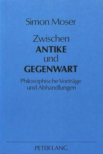 Zwischen Antike Und Gegenwart: Philosophische Vortraege Und Abhandlungen