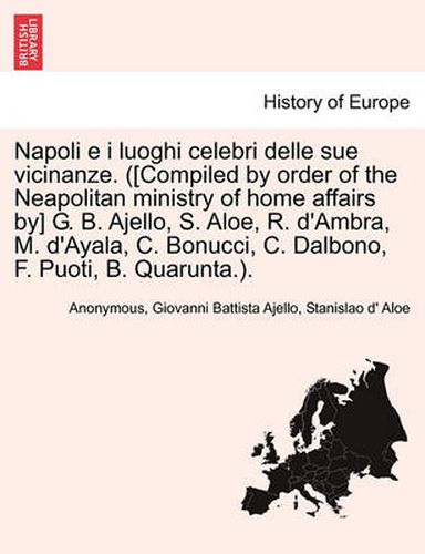 Napoli e i luoghi celebri delle sue vicinanze. ([Compiled by order of the Neapolitan ministry of home affairs by] G. B. Ajello, S. Aloe, R. d'Ambra, M. d'Ayala, C. Bonucci, C. Dalbono, F. Puoti, B. Quarunta.).