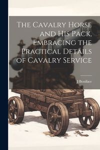 Cover image for The Cavalry Horse and his Pack, Embracing the Practical Details of Cavalry Service