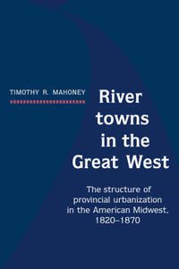 Cover image for River Towns in the Great West: The Structure of Provincial Urbanization in the American Midwest, 1820-1870