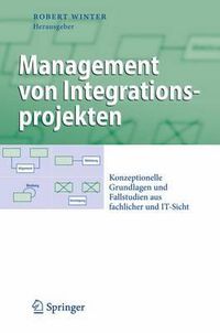 Cover image for Management von Integrationsprojekten: Konzeptionelle Grundlagen und Fallstudien aus fachlicher und IT-Sicht