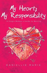 Cover image for My Heart; My Responsibility: A Single Woman's Guide to Waiting