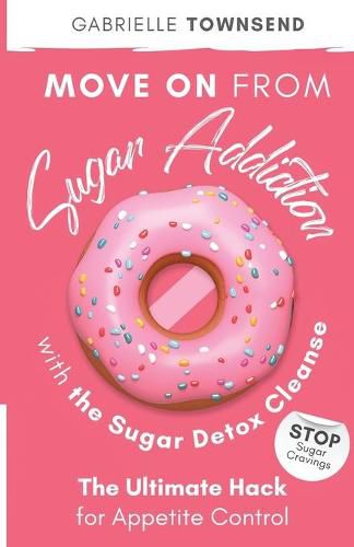 Cover image for Move on From Sugar Addiction With the Sugar Detox Cleanse: Stop Sugar Cravings: The Ultimate Hack for Appetite Control