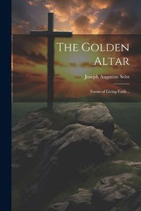 Cover image for The Golden Altar; Forms of Living Faith ..