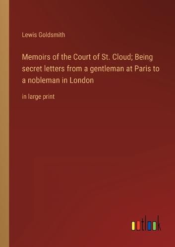 Cover image for Memoirs of the Court of St. Cloud; Being secret letters from a gentleman at Paris to a nobleman in London