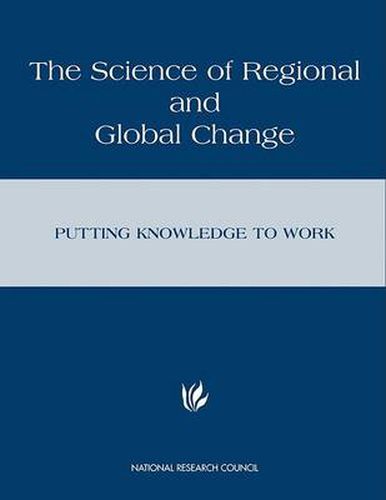 The Science of Regional and Global Change: Putting Knowledge to Work