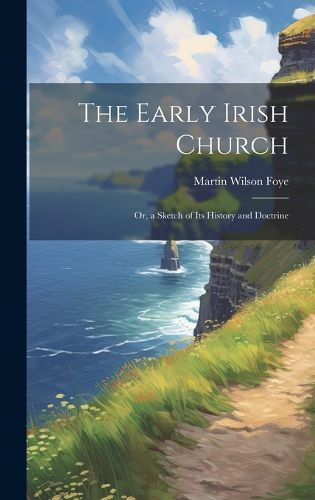 Cover image for The Early Irish Church; Or, a Sketch of Its History and Doctrine