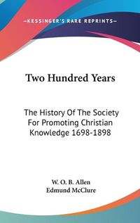 Cover image for Two Hundred Years: The History of the Society for Promoting Christian Knowledge 1698-1898