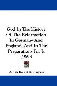 Cover image for God In The History Of The Reformation In Germany And England, And In The Preparations For It (1869)