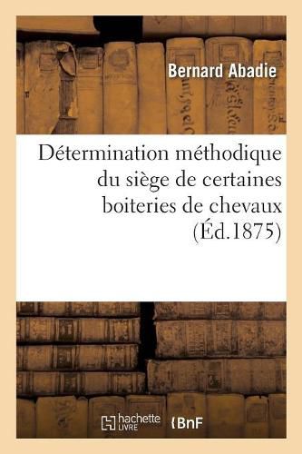 Cover image for Determination Methodique Du Siege de Certaines Boiteries de Chevaux: Vulgairement Attribuees A Des Ecarts Ou A Des Allonges