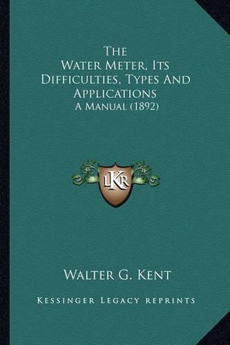 Cover image for The Water Meter, Its Difficulties, Types and Applications: A Manual (1892)