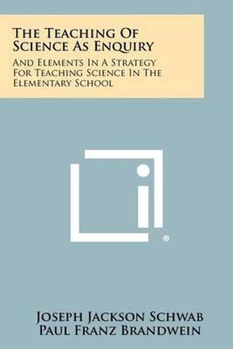 Cover image for The Teaching of Science as Enquiry: And Elements in a Strategy for Teaching Science in the Elementary School