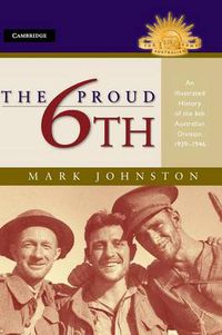 Cover image for The Proud 6th: An Illustrated History of the 6th Australian Division 1939-1946