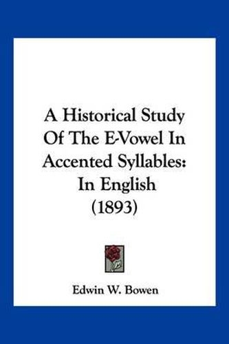 Cover image for A Historical Study of the E-Vowel in Accented Syllables: In English (1893)