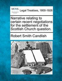 Cover image for Narrative Relating to Certain Recent Negotiations for the Settlement of the Scottish Church Question.