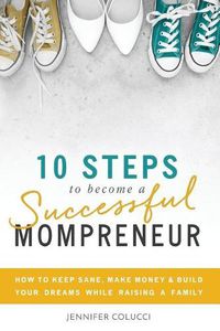 Cover image for 10 Steps To Become A Successful Mompreneur: How to keep sane, make money and build your dreams while raising a family