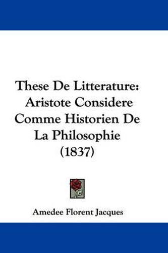 Cover image for These De Litterature: Aristote Considere Comme Historien De La Philosophie (1837)