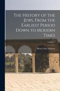 Cover image for The History of the Jews, From the Earliest Period Down to Modern Times; Volume 1