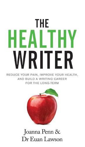 The Healthy Writer: Reduce Your Pain, Improve Your Health, And Build A Writing Career For The Long Term