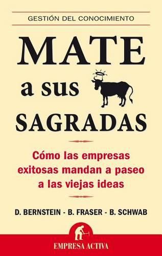 Mate A Sus Vacas Sagradas: Como las Empresas Exitosas Mandan A Paseo A las Viejas Ideas