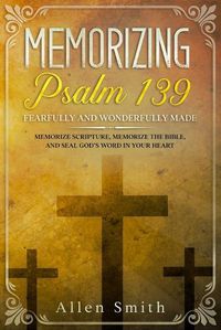 Cover image for Memorizing Psalm 139 - Fearfully and Wonderfully Made: Memorize Scripture, Memorize the Bible, and Seal God's Word in Your Heart